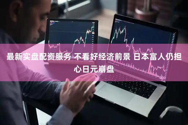 最新实盘配资服务 不看好经济前景 日本富人仍担心日元崩盘