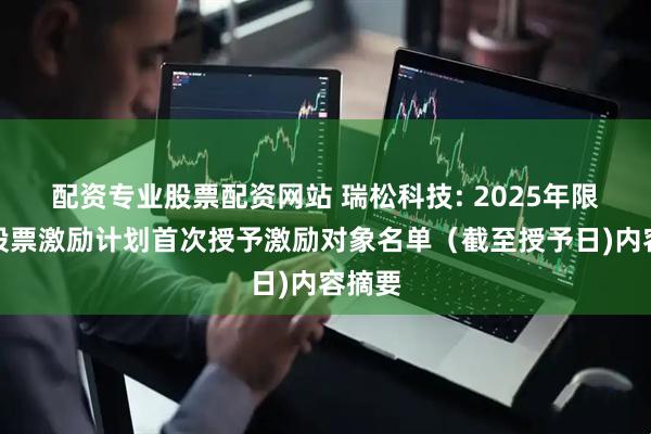 配资专业股票配资网站 瑞松科技: 2025年限制性股票激励计划首次授予激励对象名单（截至授予日)内容摘要