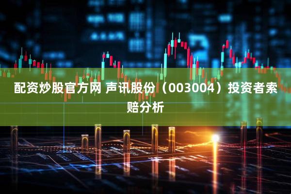 配资炒股官方网 声讯股份（003004）投资者索赔分析