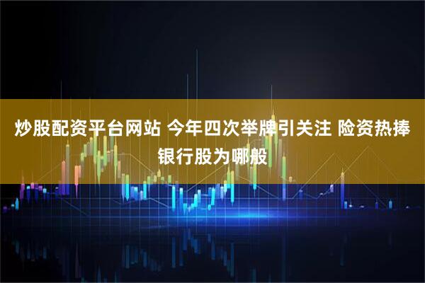 炒股配资平台网站 今年四次举牌引关注 险资热捧银行股为哪般