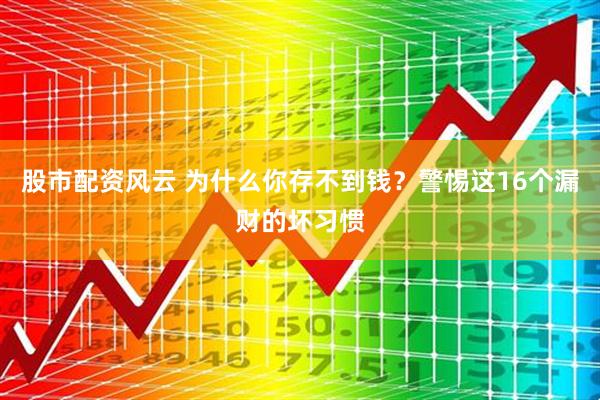 股市配资风云 为什么你存不到钱？警惕这16个漏财的坏习惯