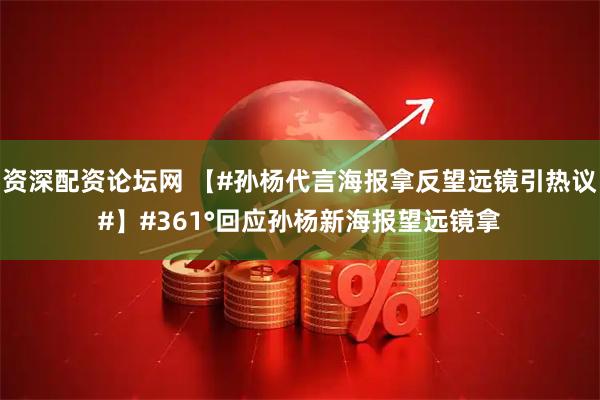 资深配资论坛网 【#孙杨代言海报拿反望远镜引热议#】#361°回应孙杨新海报望远镜拿