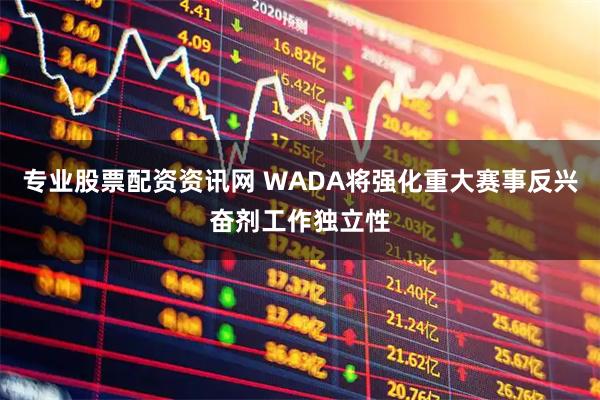 专业股票配资资讯网 WADA将强化重大赛事反兴奋剂工作独立性